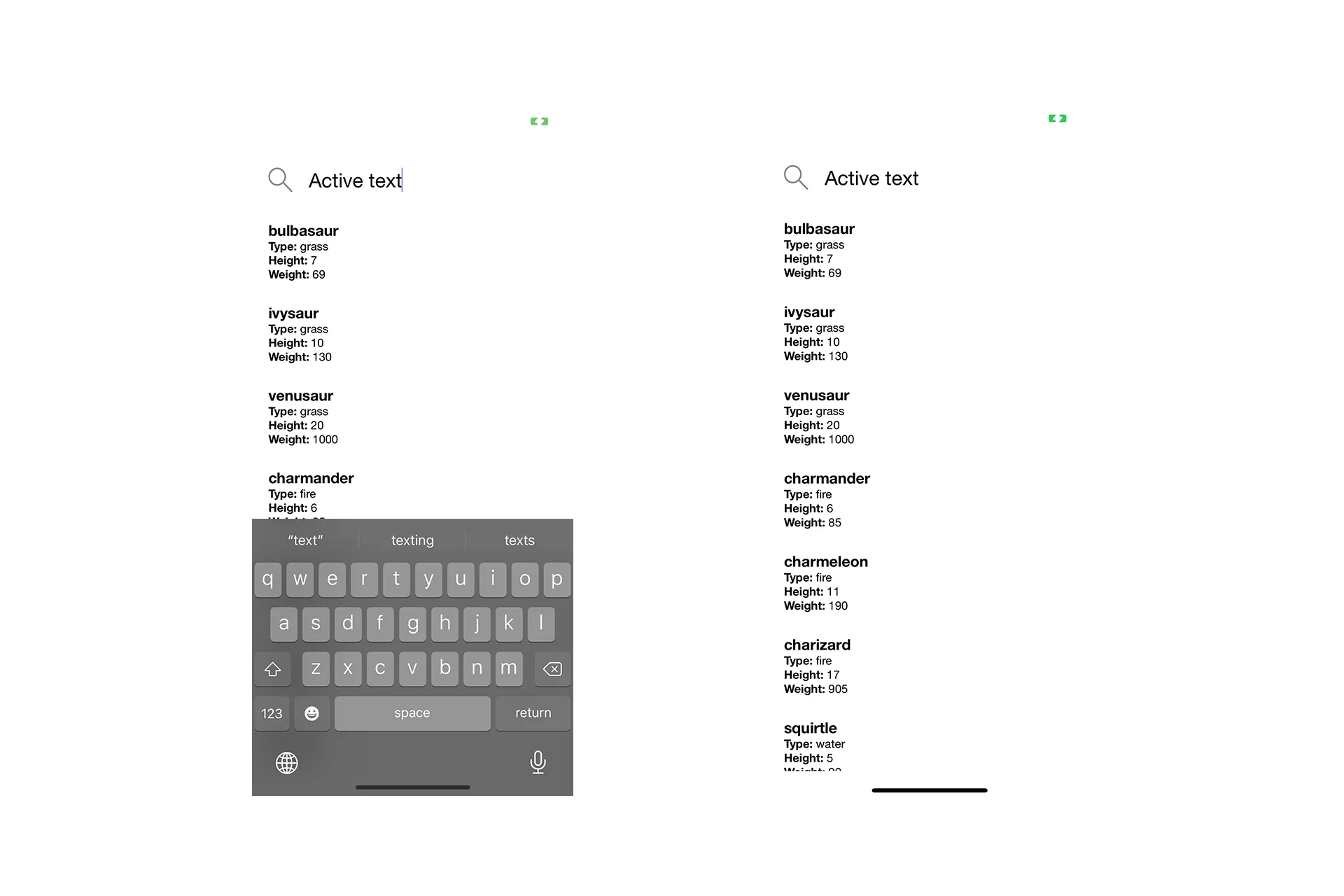 A screenshot showing the application with a keyboard, with text saying "active text" in the search bar on the left and the same image without a keyboard on the right. This visual is meant to demonstrate that if you touch the screen or the return key, it will dismiss the keyboard.