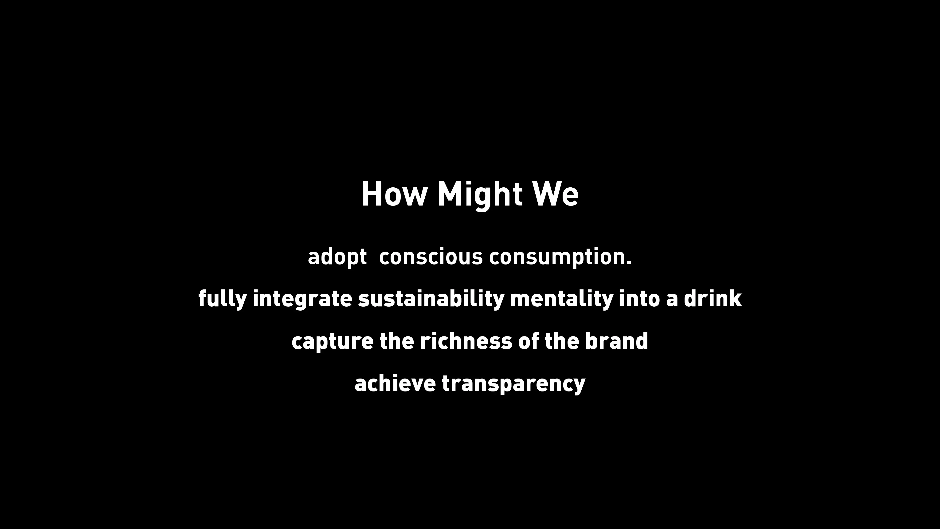 A list of our how might we's - adopt conscious consumption, fully integrate sustainability mentality into your drinking, capture richness of the brand and to achieve transparency.